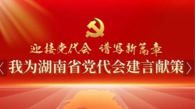 中共湖南省委寄语全省人民：欢迎您参加“迎接党代会，谱写新篇章”建言献策活动