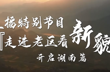 明日上午10点！观看央视新闻频道直播特别节目《走进老区看新貌》之湖南篇