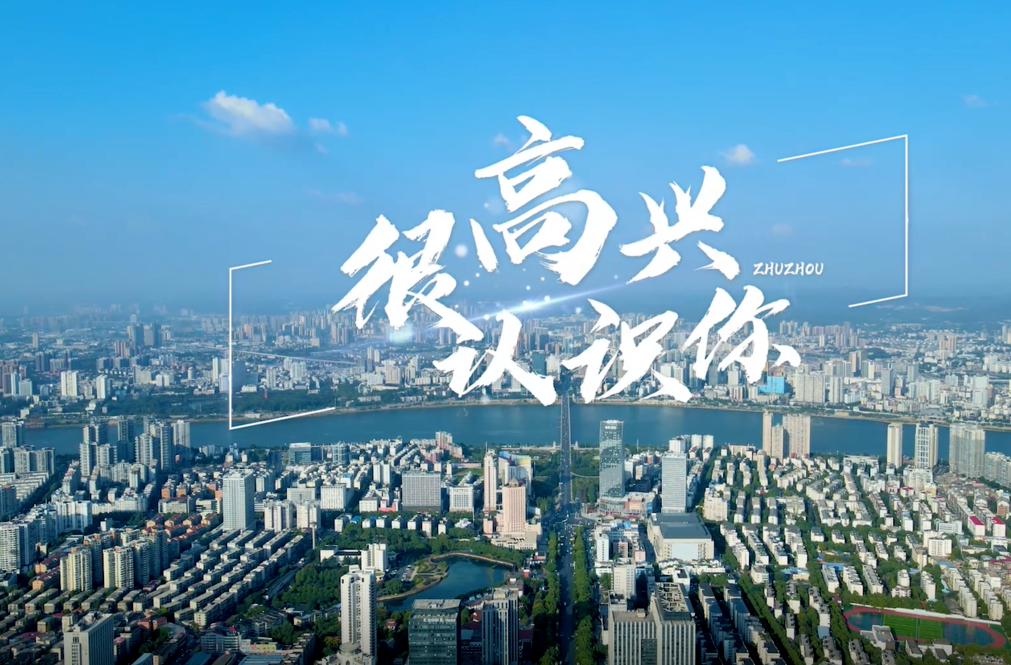 重磅发布，株洲市招才引智宣传大片——很高兴认识你，诚邀四海英才汇聚株洲