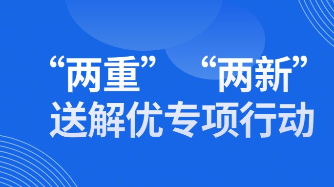 “两重”“两新”送解优专项行动