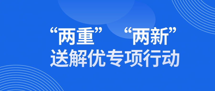“两重”“两新”送解优专项行动