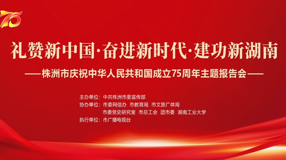 礼赞新中国·奋进新时代·建功新湖南——株洲市庆祝中华人民共和国成立75周年主题报告会