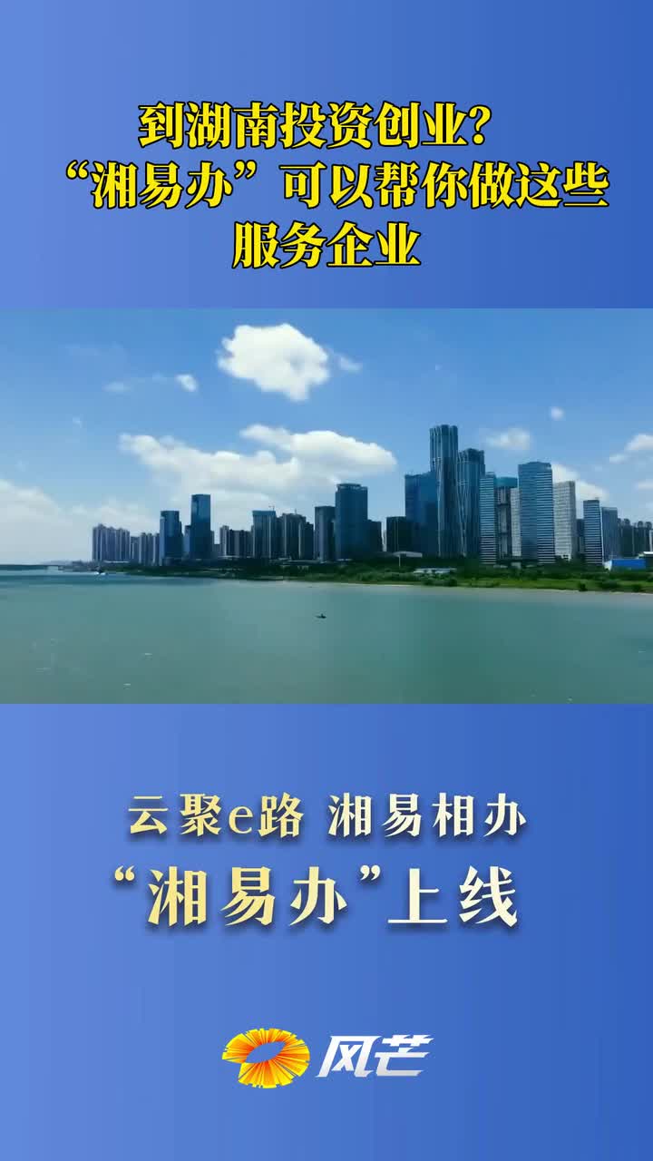 到湖南投资创业？“湘易办”可以帮你做这些